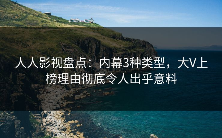 人人影视盘点：内幕3种类型，大V上榜理由彻底令人出乎意料