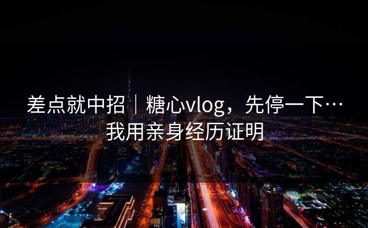 差点就中招|糖心vlog,先停一下…我用亲身经历证明